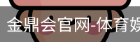 金鼎会官网-体育娱乐互动平台